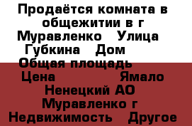 Продаётся комната в общежитии в г.Муравленко › Улица ­ Губкина › Дом ­ 43 › Общая площадь ­ 23 › Цена ­ 600 000 - Ямало-Ненецкий АО, Муравленко г. Недвижимость » Другое   